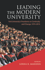 Book cover - Leading the modern university: York University’s presidents on continuity and change, 1974–2014